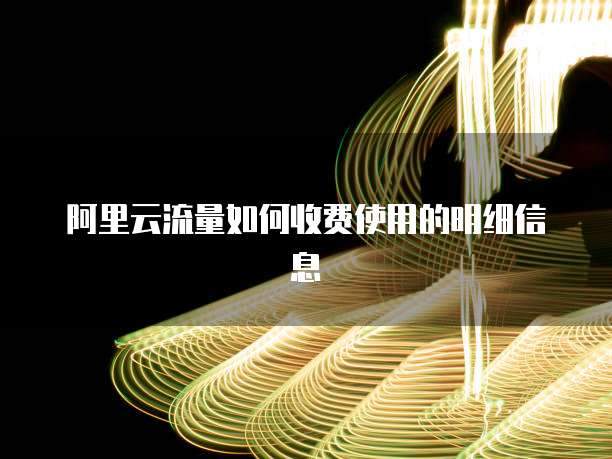 阿里云流量如何收费使用的明细信息