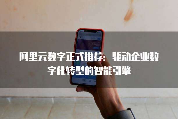阿里云数字正式推荐:驱动企业数字化转型的智能引擎