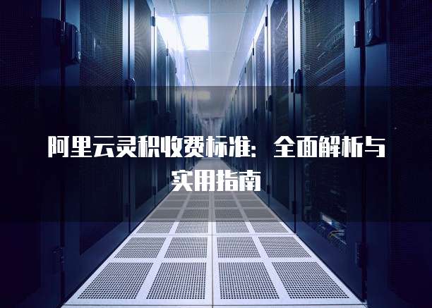 阿里云灵积收费标准：全面解析与实用指南