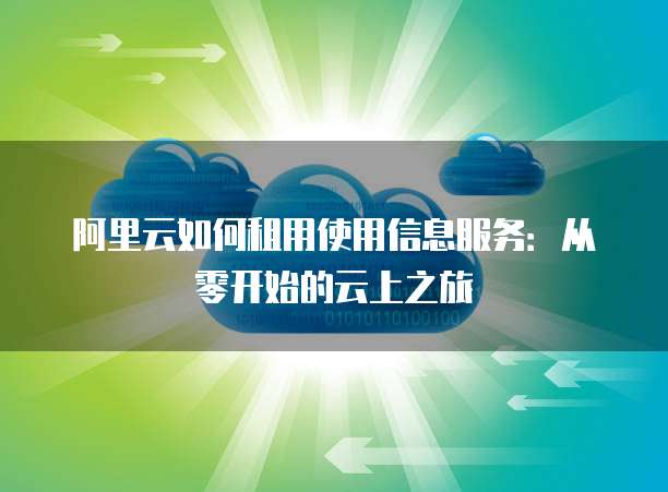 阿里云如何租用使用信息服务：从零开始的云上之旅