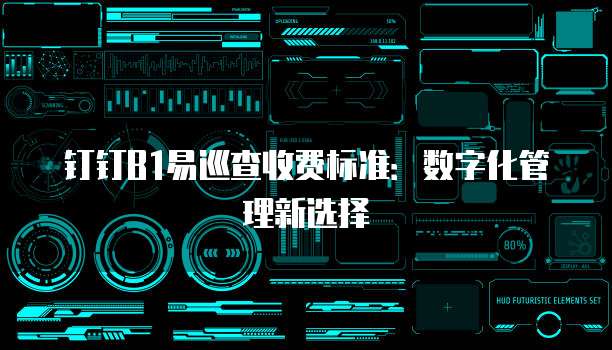 钉钉B1易巡查收费标准：数字化管理新选择