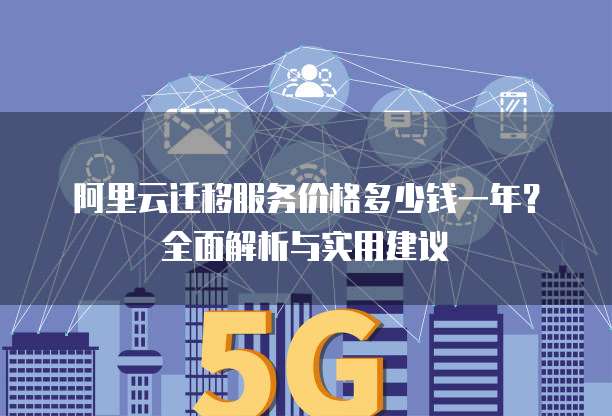 阿里云迁移服务价格多少钱一年?全面解析与实用建议