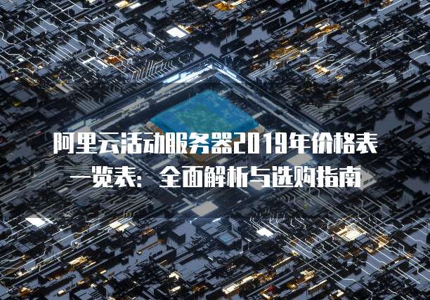 阿里云活动服务器2019年价格表一览表:全面解析与选购指南
