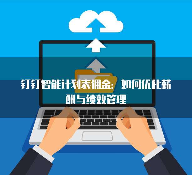 钉钉智能计划表佣金:如何优化薪酬与绩效管理