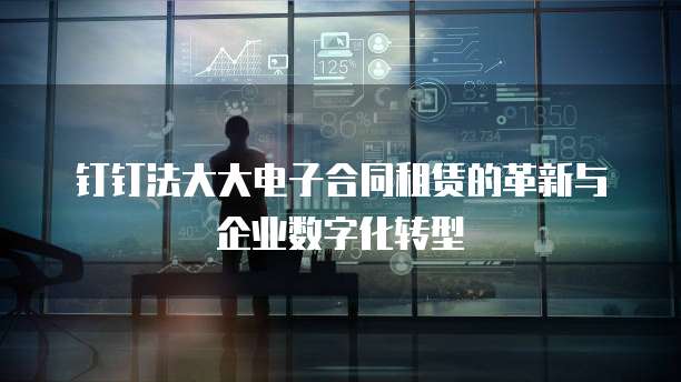 钉钉法大大电子合同租赁的革新与企业数字化转型