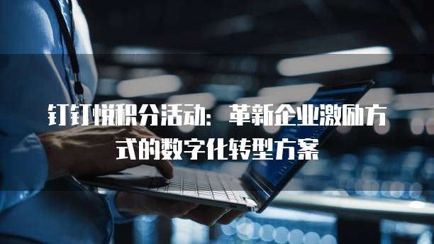 钉钉悦积分活动：革新企业激励方式的数字化转型方案