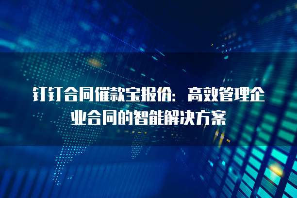 钉钉合同催款宝报价:高效管理企业合同的智能解决方案