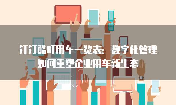 钉钉酷盯用车一览表:数字化管理如何重塑企业用车新生态