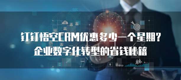 钉钉悟空CRM优惠多少一个星期?企业数字化转型的省钱秘籍