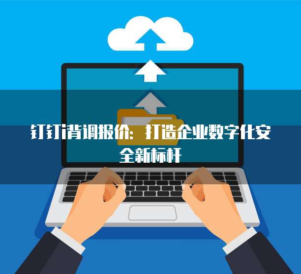 钉钉i背调报价:打造企业数字化安全新标杆