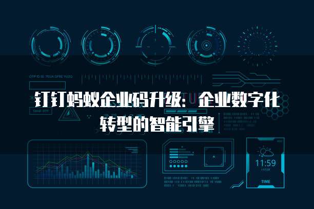 钉钉蚂蚁企业码升级:企业数字化转型的智能引擎
