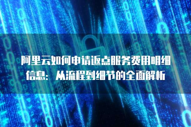 阿里云如何申请返点服务费用明细信息:从流程到细节的全面解析