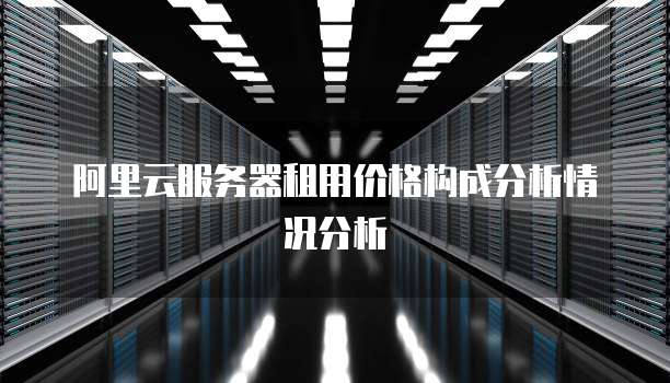 阿里云服务器租用价格构成分析情况分析