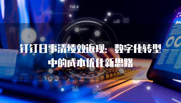 钉钉日事清绩效返现:数字化转型中的成本优化新思路