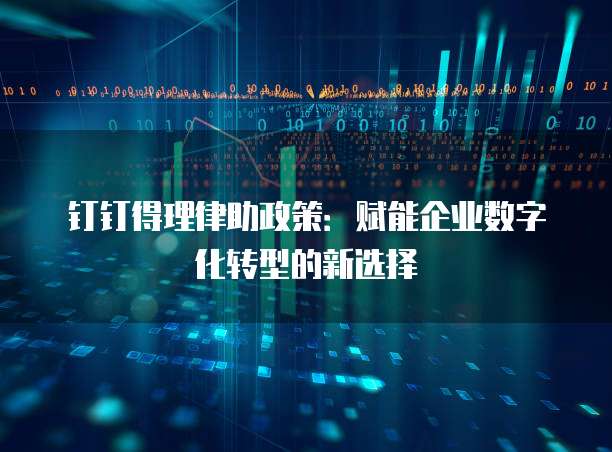 钉钉得理律助政策:赋能企业数字化转型的新选择