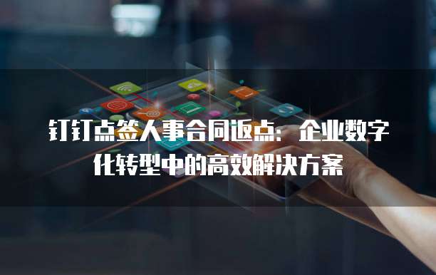 钉钉点签人事合同返点:企业数字化转型中的高效解决方案