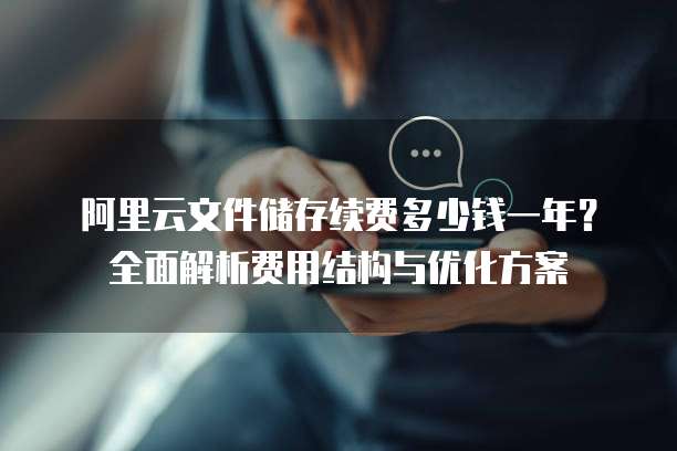 阿里云文件储存续费多少钱一年?全面解析费用结构与优化方案