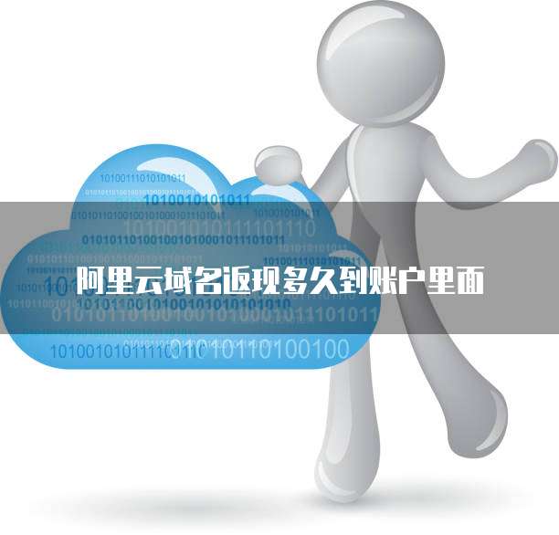 阿里云域名返现多久到账户里面