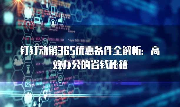 钉钉动销365优惠条件全解析：高效办公的省钱秘籍