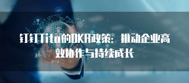 钉钉Tita的OKR政策:推动企业高效协作与持续成长