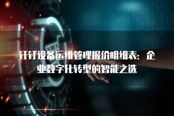 钉钉设备运维管理报价明细表:企业数字化转型的智能之选