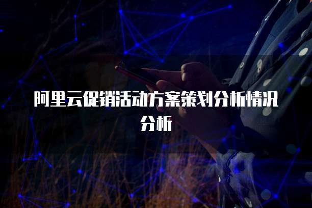 阿里云促销活动方案策划分析情况分析