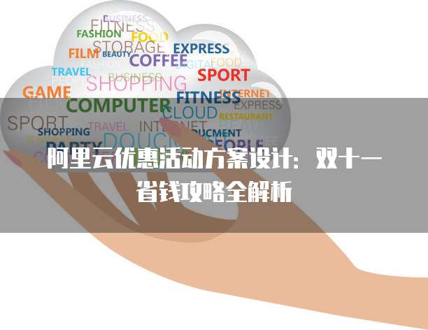 阿里云优惠活动方案设计:双十一省钱攻略全解析