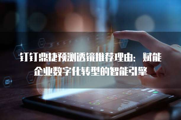 钉钉鼎捷预测透镜推荐理由:赋能企业数字化转型的智能引擎