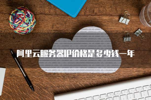阿里云服务器IP价格是多少钱一年
