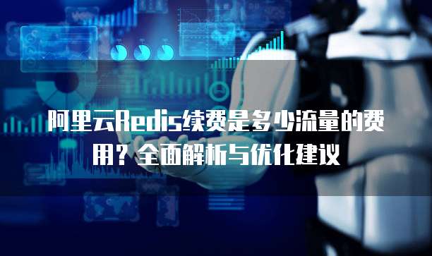 阿里云Redis续费是多少流量的费用？全面解析与优化建议