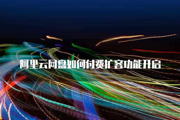 阿里云网盘如何付费扩容功能开启