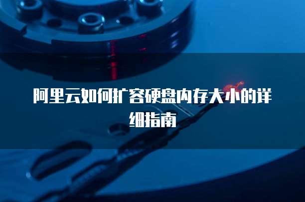 阿里云如何扩容硬盘内存大小的详细指南