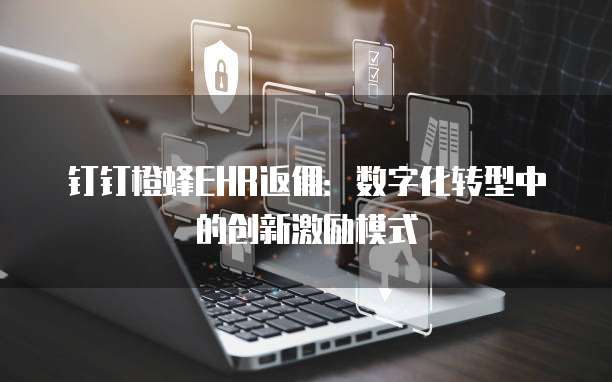 钉钉橙蜂EHR返佣:数字化转型中的创新激励模式