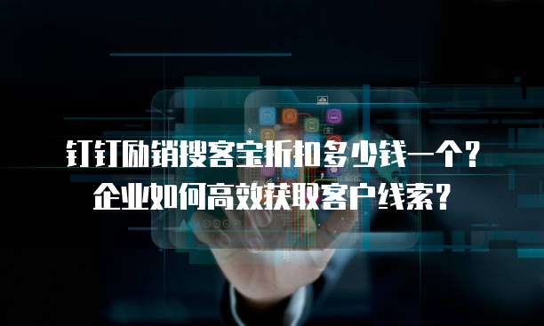 钉钉励销搜客宝折扣多少钱一个?企业如何高效获取客户线索?