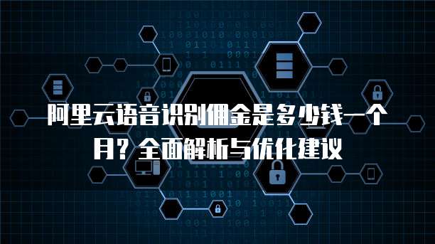 阿里云语音识别佣金是多少钱一个月?全面解析与优化建议