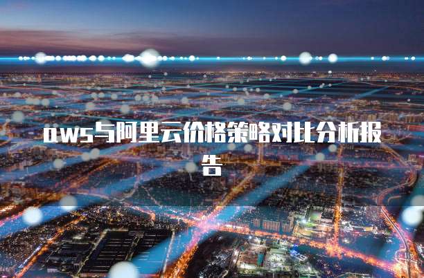 aws与阿里云价格策略对比分析报告