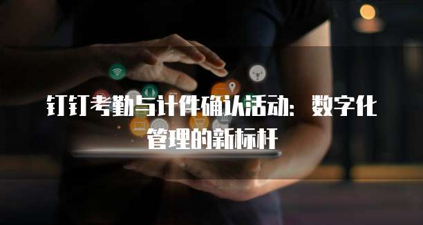 钉钉考勤与计件确认活动：数字化管理的新标杆
