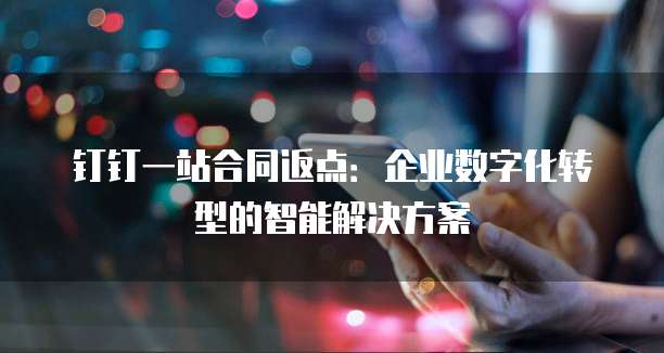 钉钉一站合同返点:企业数字化转型的智能解决方案