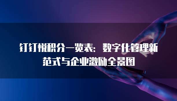 钉钉悦积分一览表:数字化管理新范式与企业激励全景图