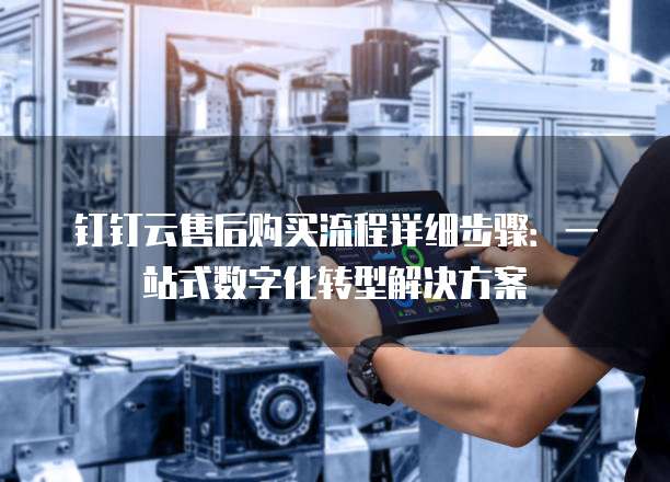 钉钉云售后购买流程详细步骤:一站式数字化转型解决方案