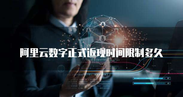 阿里云数字正式返现时间限制多久