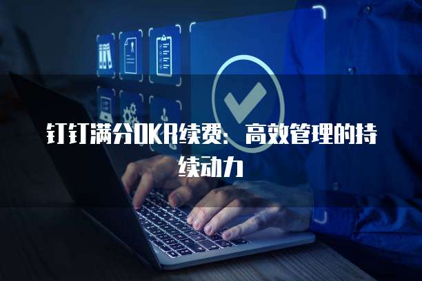 钉钉满分OKR续费:高效管理的持续动力