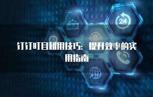 钉钉盯目租用技巧：提升效率的实用指南
