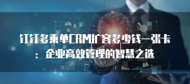 钉钉多乘单CRM扩容多少钱一张卡:企业高效管理的智慧之选