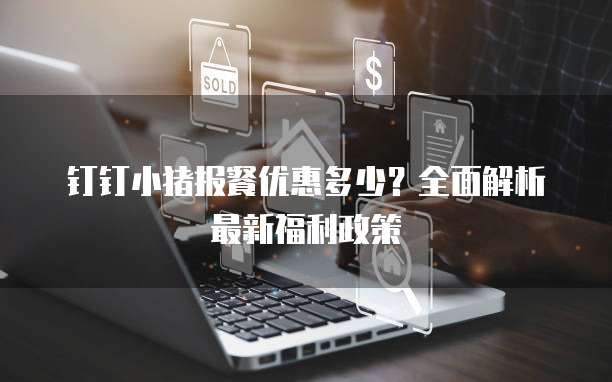 钉钉小猪报餐优惠多少？全面解析最新福利政策