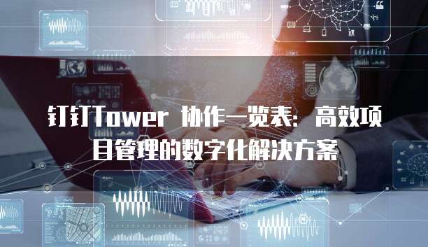 钉钉Tower 协作一览表:高效项目管理的数字化解决方案