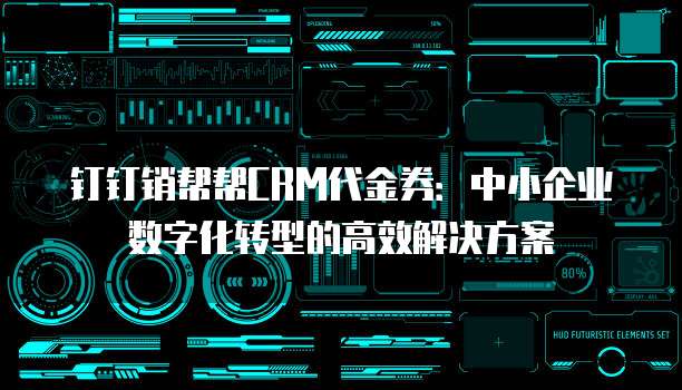 钉钉销帮帮CRM代金券:中小企业数字化转型的高效解决方案