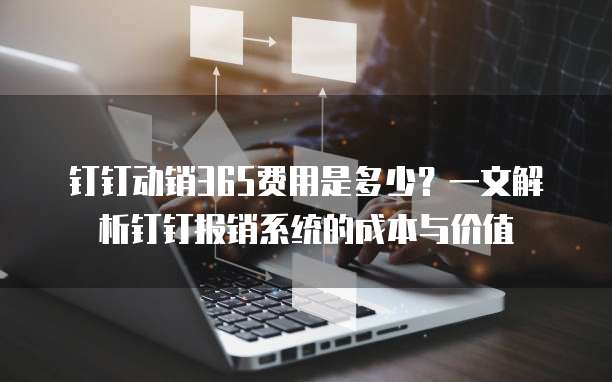 钉钉动销365费用是多少?一文解析钉钉报销系统的成本与价值