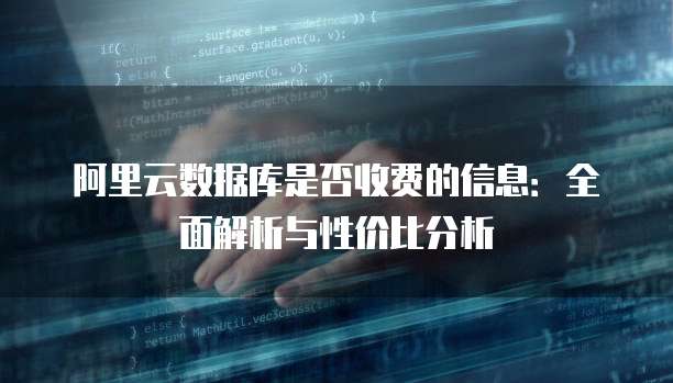 阿里云数据库是否收费的信息:全面解析与性价比分析