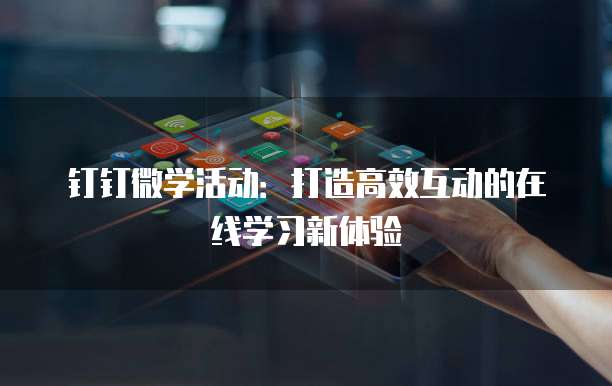 钉钉微学活动:打造高效互动的在线学习新体验